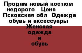 Продам новый костюм, недорого › Цена ­ 350 - Псковская обл. Одежда, обувь и аксессуары » Женская одежда и обувь   . Псковская обл.